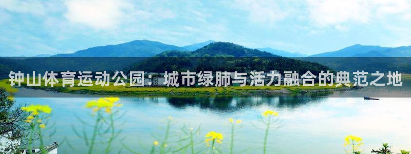 vsport体育官方正版app娱乐代理怎么样：钟山体