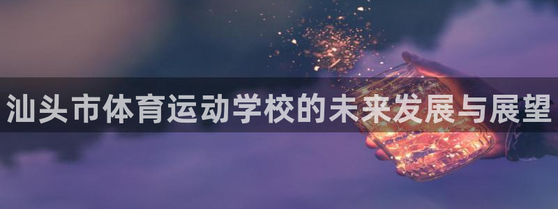 vsport体育官网下载平台注册要钱吗安全吗：汕头市