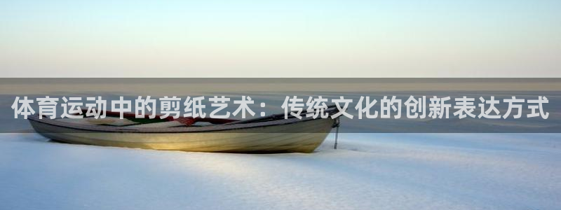 vsport体育官网下载开户：体育运动中的剪纸艺术：传统文化